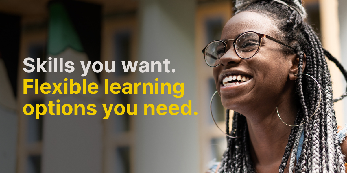 Skills you want. Flexible learning options you need.