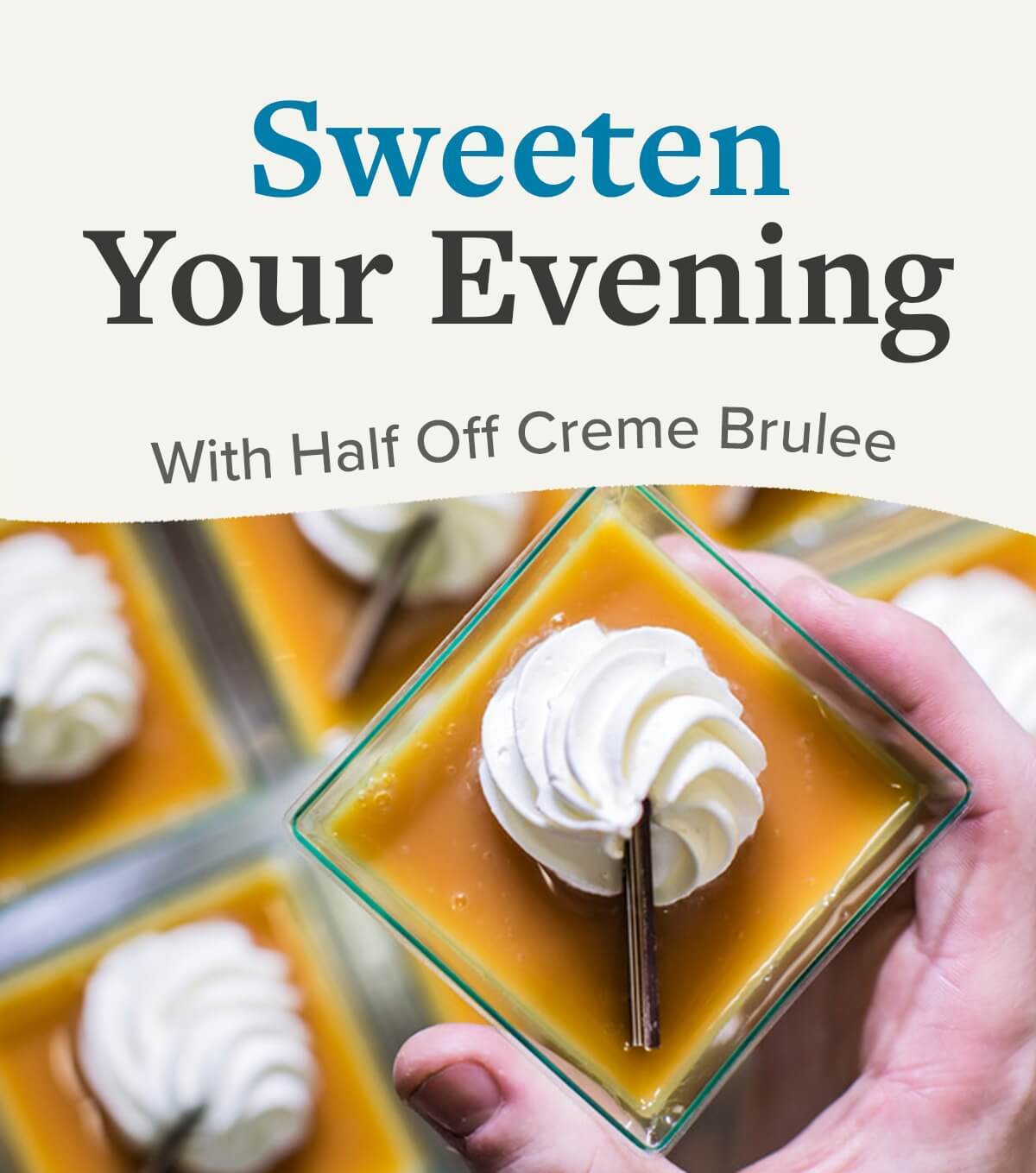 Half off our signature Creme Brulee each evening! Cafe Zupas