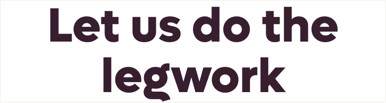 Let us do the legwork