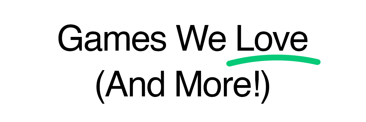Games We Love (And More!)