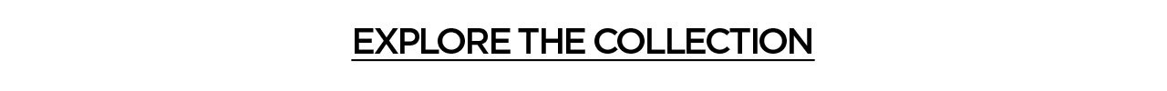 EXPLORE THE COLLECTION