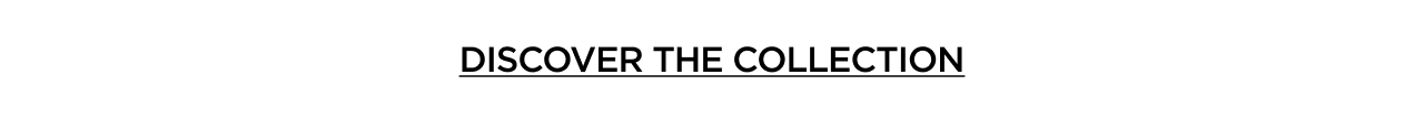 DISCOVER THE COLLECTION