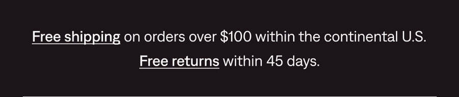 FREE SHIPPING ON ORDERS $100+ & FREE RETURNS WITHIN 45 DAYS