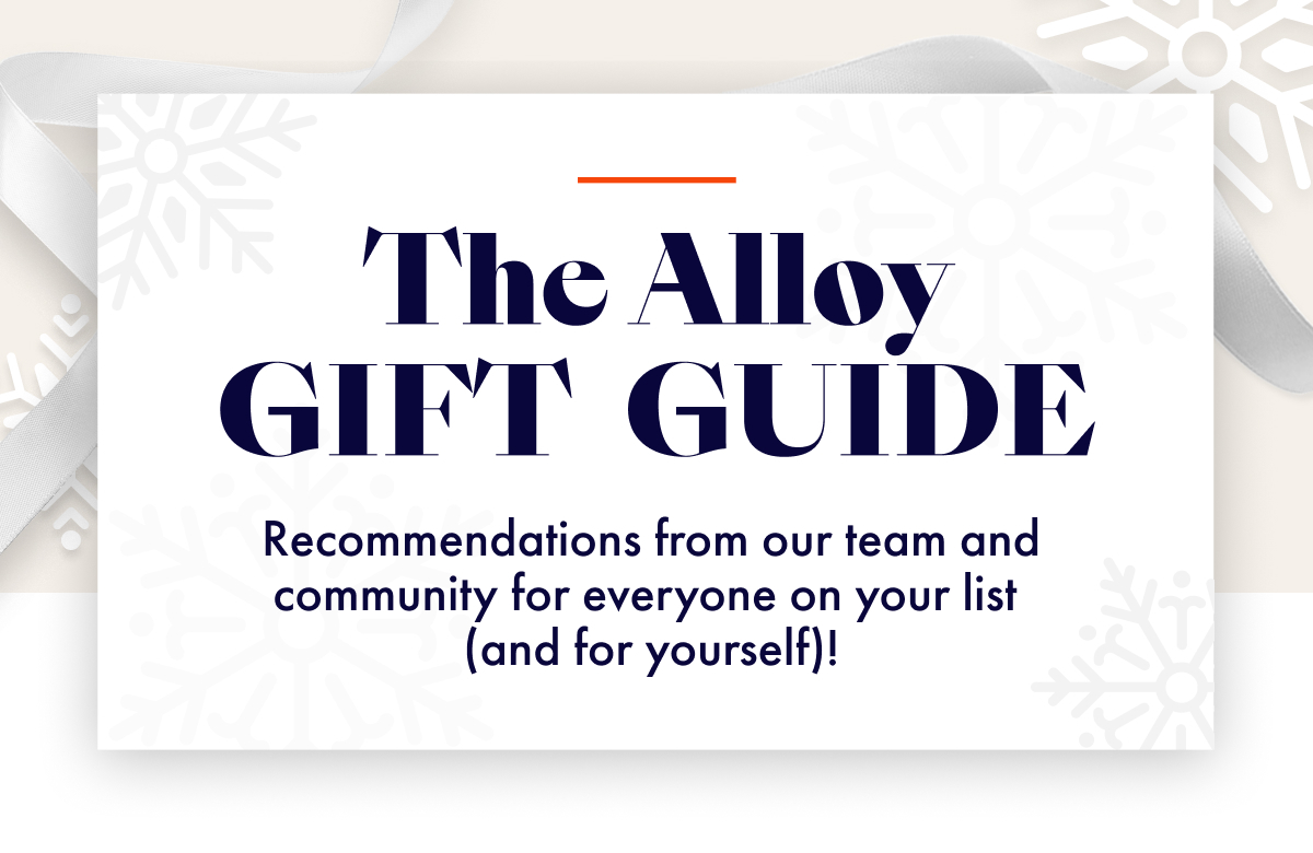 The Alloy Gift Guide: Recommendations from our team and community for everyone on your list  (and for yourself)!