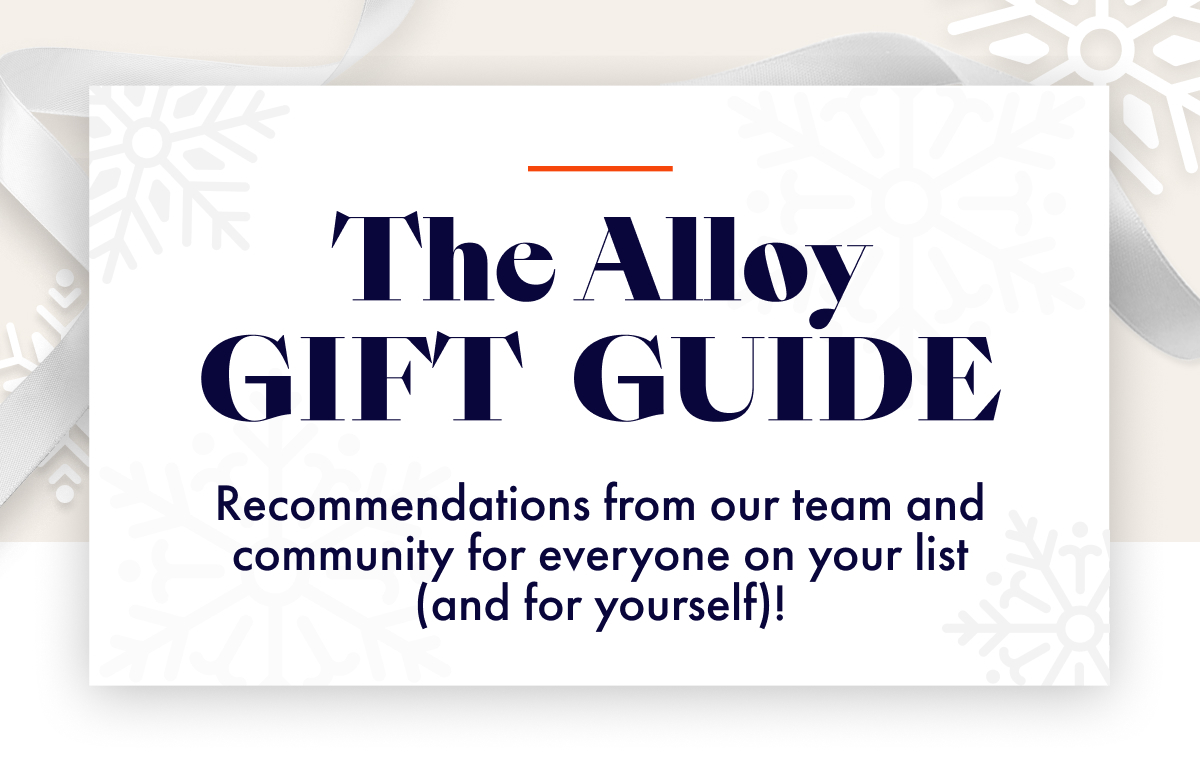 The Alloy Gift Guide: Recommendations from our team and community for everyone on your list  (and for yourself)!