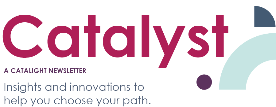 Catalyst: A Catalight Newsletter Insights and innovations to help you choose your path.