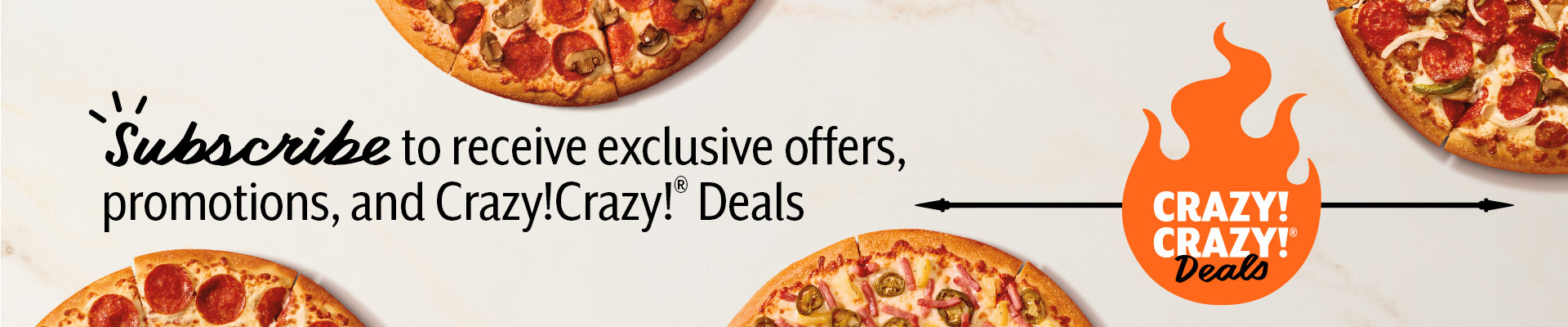 Subscribe to receive exclusive offers, promotions, and Crazy!Crazy! Deals.