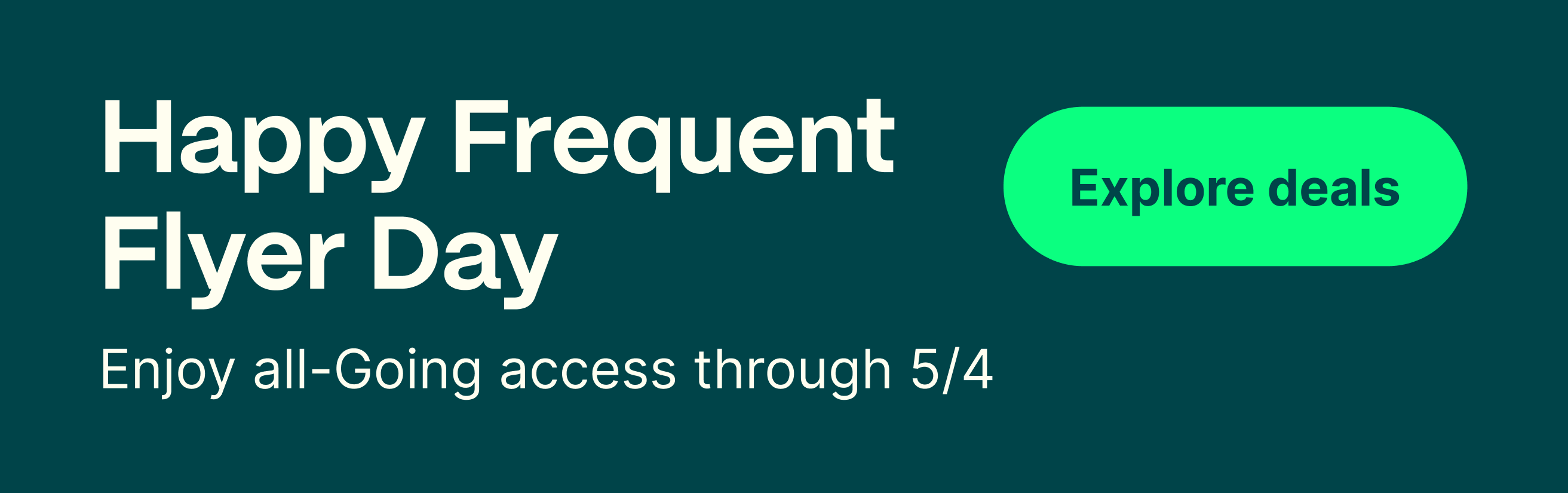 Happy Frequent Flyer Day. Enjoy all-Going access through 5/4. Explore deals