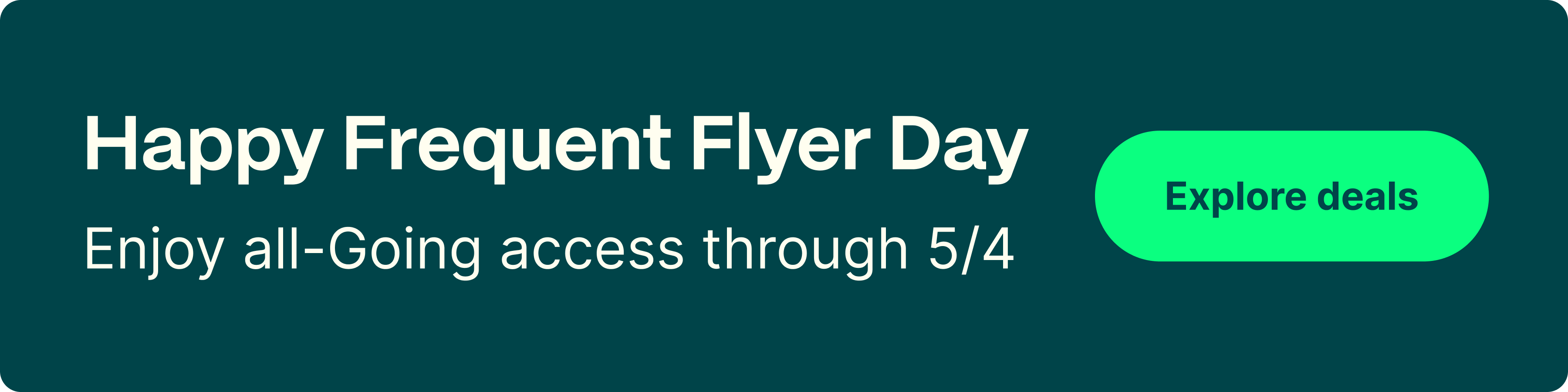 Happy Frequent Flyer Day. Enjoy all-Going access through 5/4. Explore deals