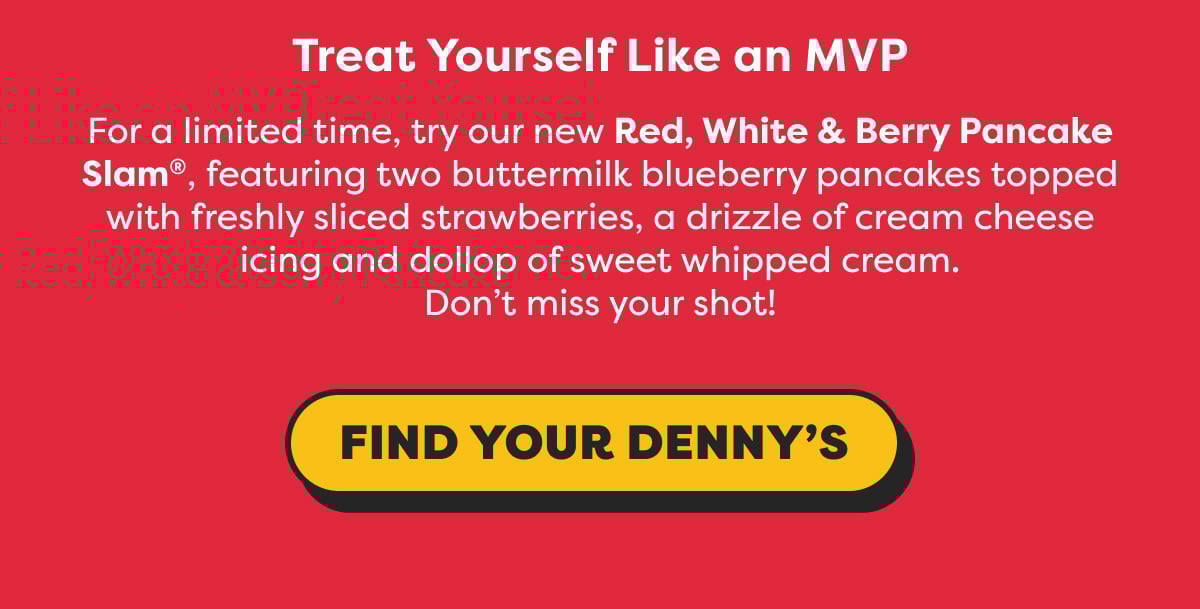 Treat yourself like an MVP. For a limited time, try our new Red, White & Berry Pancake Slam®. Find your Denny's.