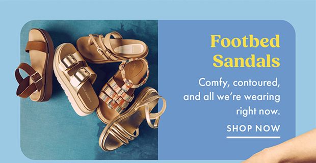 Footbed Sandals | Comfy, contoured, and all we’re wearing right now. | SHOP NOW