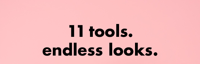 11 tools. Endless looks