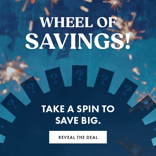 WHEEL OF SAVINGS - Take a spin to save big. - REVEAL THE DEAL
