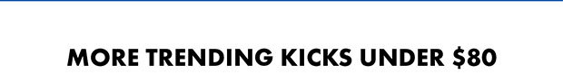 MORE TRENDING KICKS UNDER $80