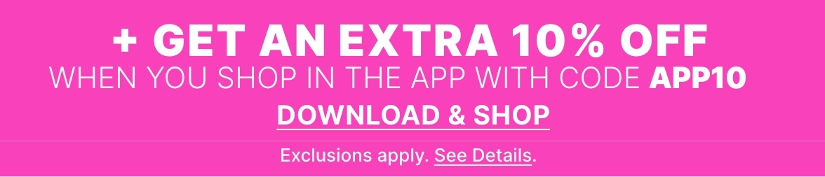 Limited Time App Exclusive! Extra 10% off your in-app purchase with code APP10