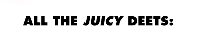 All the juicy deets