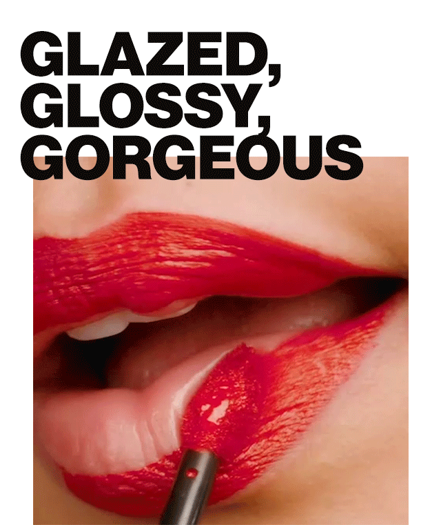 GLAZED, GLOSSY, GORGEOUS