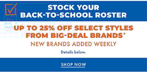 Stock Your Back-to-School Roster | Up to 25% off Select Styles From Big Deal Brands | Shop Now