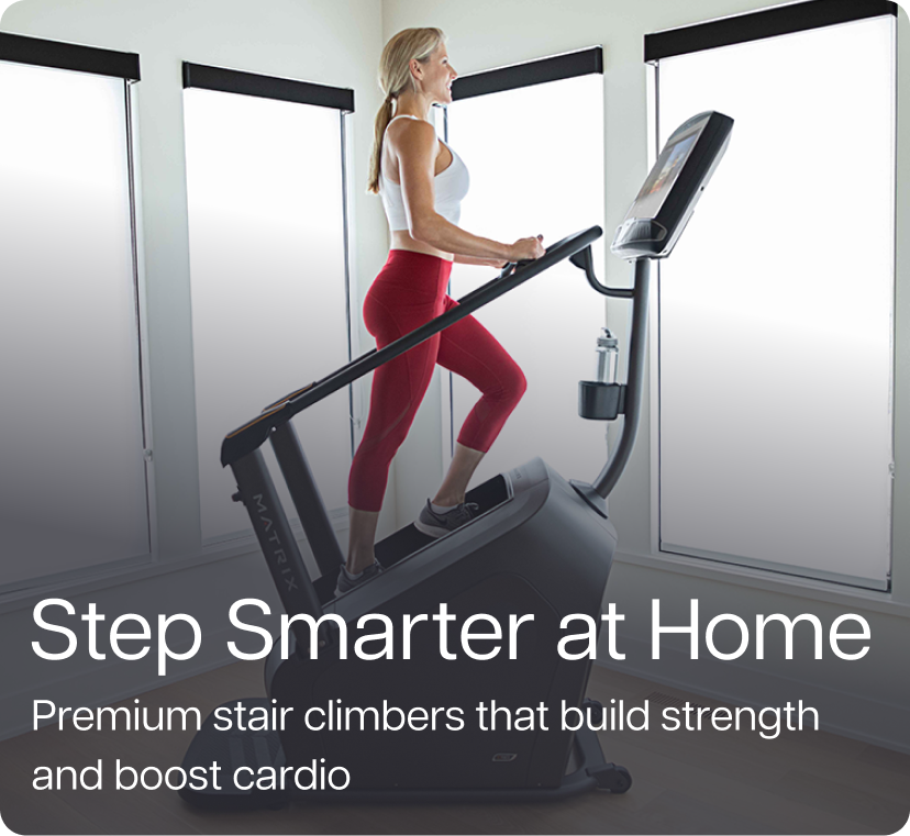 Step Smarter at Home. Premium stair climbers that build strength and boost cardio.