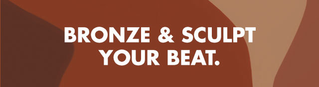 Bronze & sculpt your beat