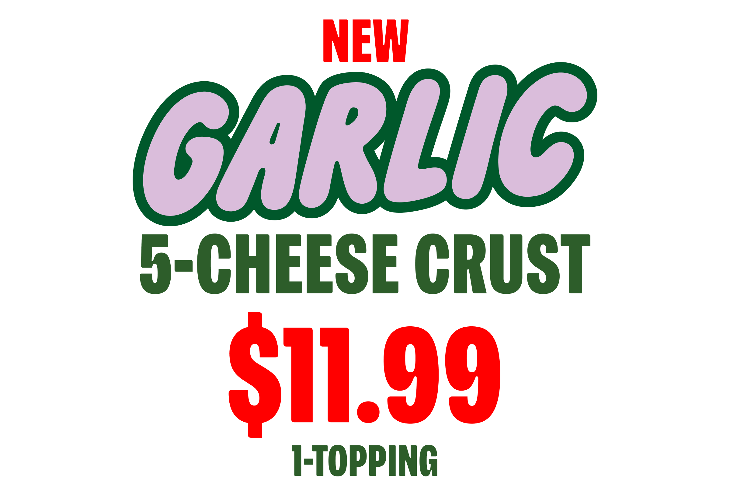 Garlic 5 Cheese Crust $11.99 1 Topping 