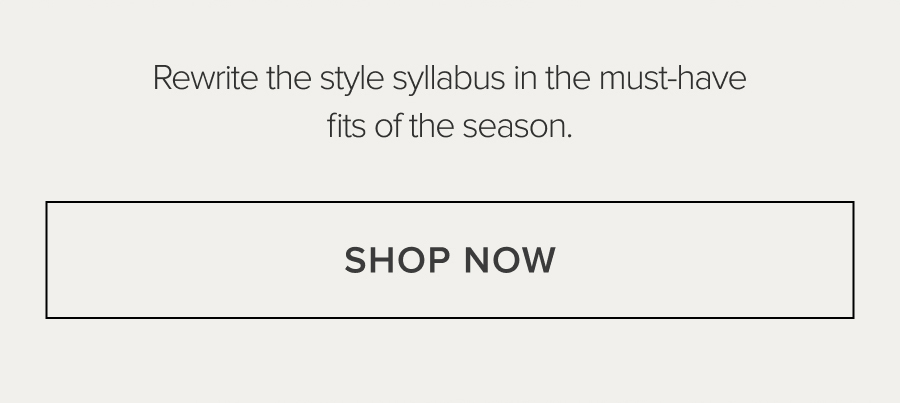 rewrite the styles syllabus in the must-have fits of the season SHOP NOW