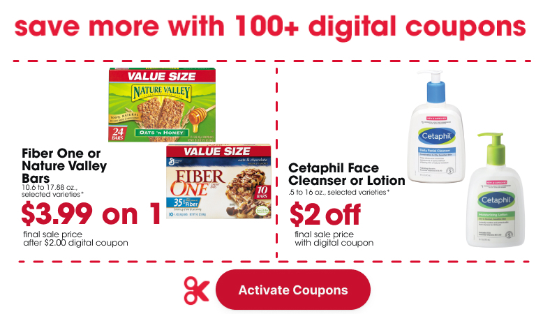  Fiber One or Nature Valley Bars 10.6 to 17.88 oz., selected varieties* final sale price after $2.00 digital coupon $3.99 on 1 Cetaphil Face Cleanser or Lotion .5 to 16 oz., selected varieties* final sale price $2 off with digital coupon 