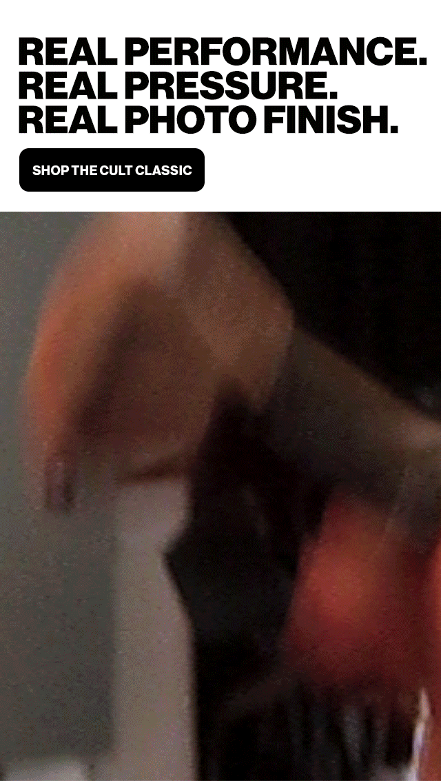 REAL PERFORMANCE | REAL PRESSURE | REAL PHOTO FINISH | SHOP THE CULT CLASSIC