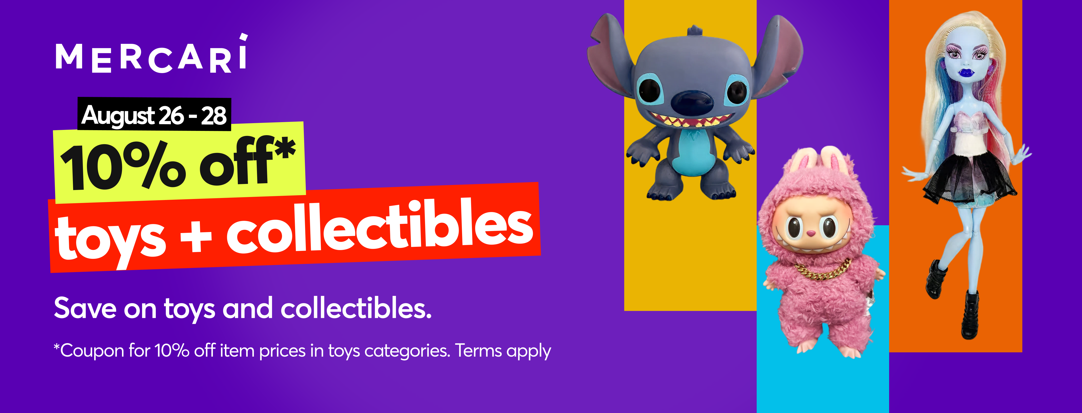 August 26 - 28: 10% off* toys + collectibles! Save on toys and collectibles. *Coupon for 10% off item prices in toys categories. Terms apply