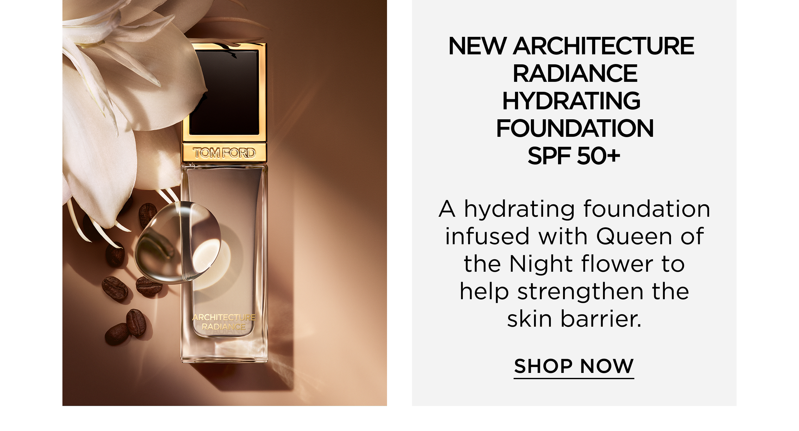 NEW ARCHITECTURE RADIANCE HYDRATING FOUNDATION SPF 50+ | A hydrating foundatoin infused with Queen of the Night flower to help stregnthen the skin barrier. | SHOP NOW