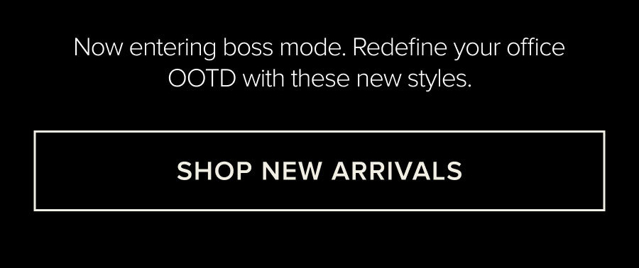 NOW ENTERING BOSS MODE. REDFINED YOUR OFFICE OOTD WITH THESE NEW STYLES. SHOP NEW ARRIVALS