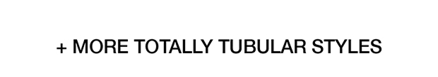 + More Totally Tubular Styles