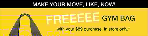 Freeeee Gym Bag with Your $89 purchase. In store only*