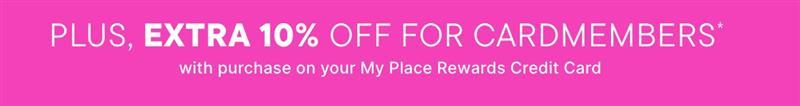 Buy more, save more with code TREAT $40 Off $100+, $20 off $75+, $10 Off $50+ PLUS, EXTRA 10% OFF FOR CARDMEMBERS* with purchase on your My Place Rewards Credit Card