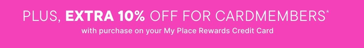 Buy more, save more with code TREAT $40 Off $100+, $20 off $75+, $10 Off $50+ PLUS, EXTRA 10% OFF FOR CARDMEMBERS* with purchase on your My Place Rewards Credit Card