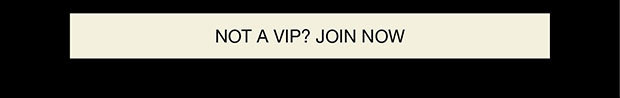 NOT A VIP? JOIN NOW
