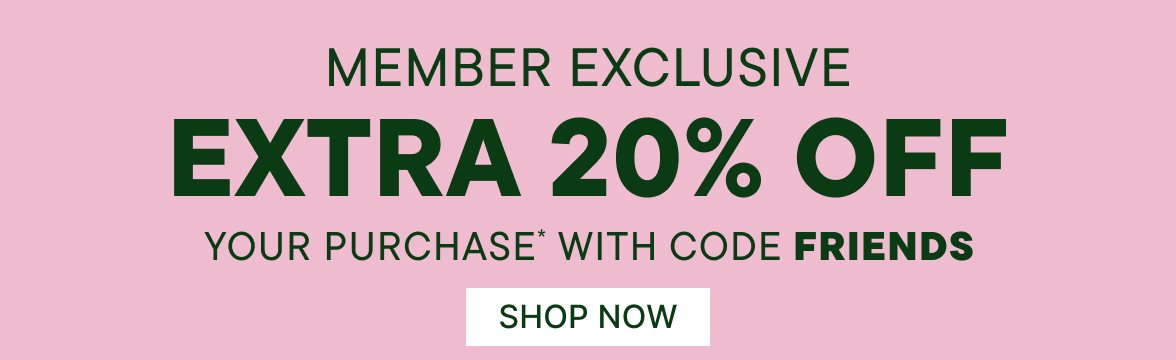Member Exclusive Extra 20% off your purchase with code FRIENDS