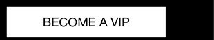 BECOME A VIP