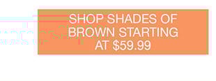 Shop Shades Of Brown Starting At $59.99