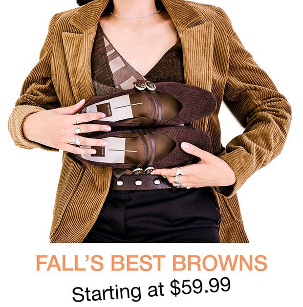 FALL'S BEST BROWNS Starting at $59.99