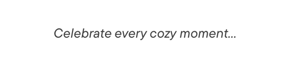 Celebrate every cozy moment 