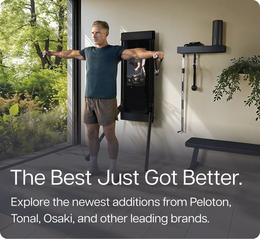 The Best Just Got Better. Explore the newest additions from Peloton, Tonal, Osaki, and other leading brands.
