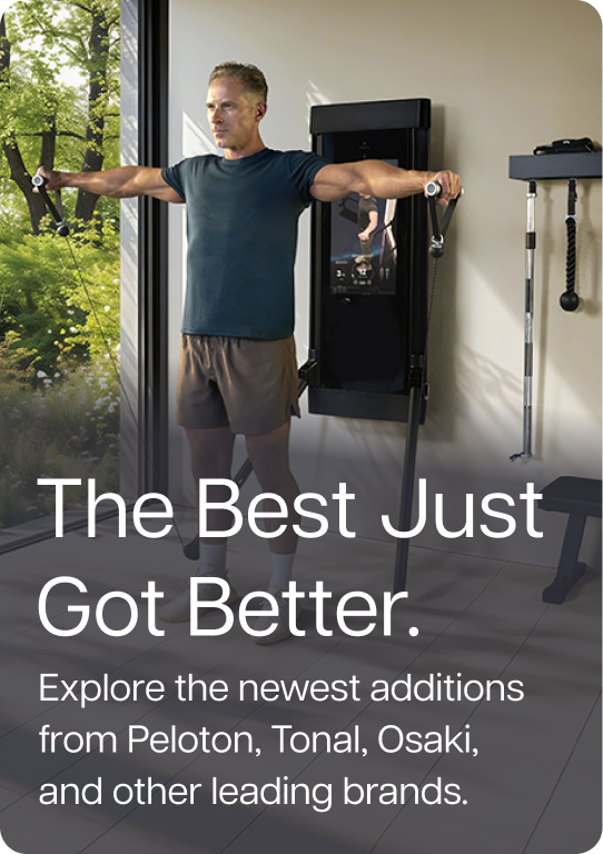 The Best Just Got Better. Explore the newest additions from Peloton, Tonal, Osaki, and other leading brands.