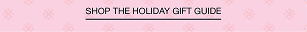 SHOP THE HOLIDAY GIFT GUIDE