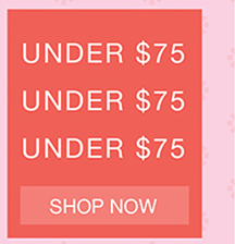 UNDER $75 | SHOP NOW