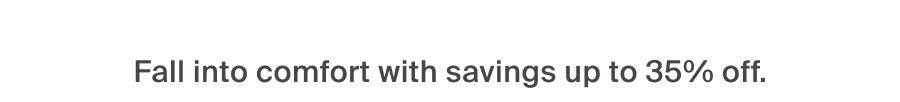Fall into comfort with savings up to 35% off.