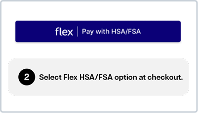 2. Select Flex HSA/FSA option at checkout. 2. Select Flex HSA/FSA option at checkout.