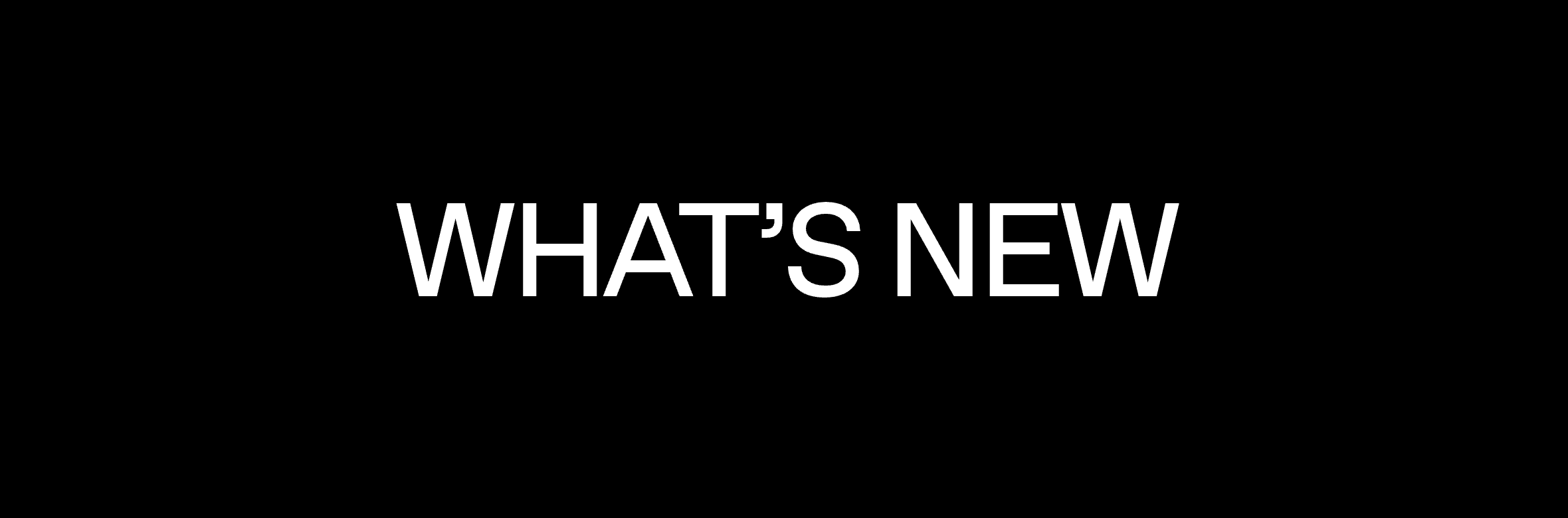 WHAT’S NEW WHAT’S NEW