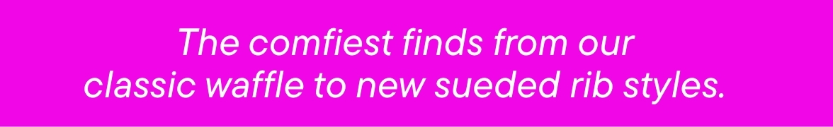 The comfiest finds from out classic waffle to new sueded rib styles