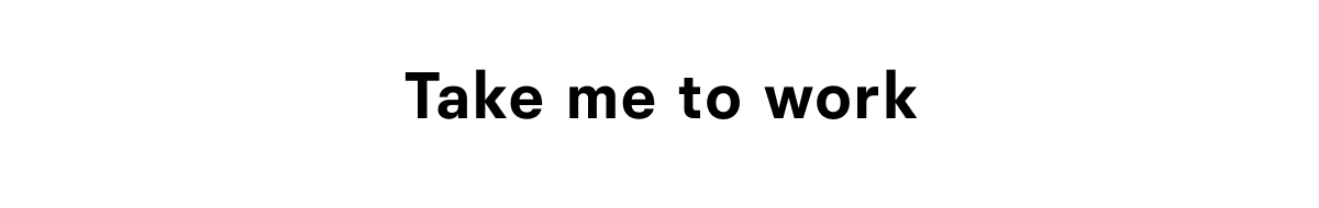 Take me to work Take me to work